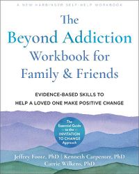 Cover image for The Beyond Addiction Workbook for Family and Friends: Evidence-Based Skills to Help a Loved One Make Positive Change