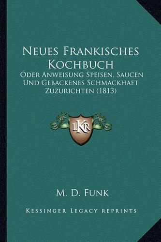 Cover image for Neues Frankisches Kochbuch: Oder Anweisung Speisen, Saucen Und Gebackenes Schmackhaft Zuzurichten (1813)