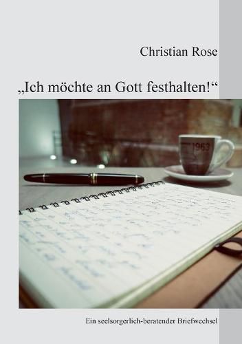 Ich moechte an Gott festhalten!: Ein seelsorgerlich-beratender Briefwechsel