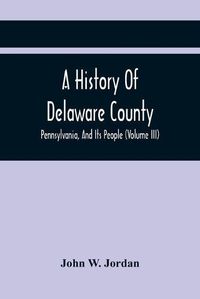 Cover image for A History Of Delaware County, Pennsylvania, And Its People (Volume III)