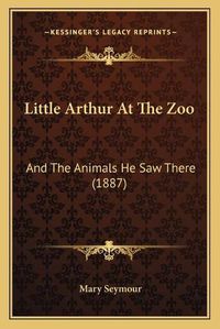 Cover image for Little Arthur at the Zoo: And the Animals He Saw There (1887)