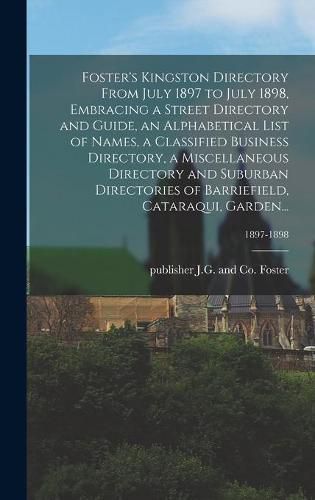 Cover image for Foster's Kingston Directory From July 1897 to July 1898, Embracing a Street Directory and Guide, an Alphabetical List of Names, a Classified Business Directory, a Miscellaneous Directory and Suburban Directories of Barriefield, Cataraqui, Garden...; 1897-1