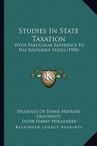 Cover image for Studies in State Taxation: With Particular Reference to the Southern States (1900)