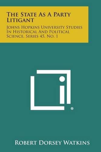 Cover image for The State as a Party Litigant: Johns Hopkins University Studies in Historical and Political Science, Series 45, No. 1