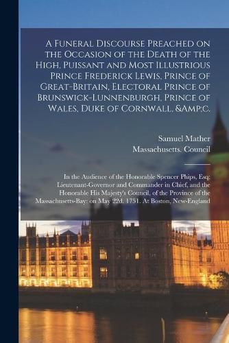 A Funeral Discourse Preached on the Occasion of the Death of the High, Puissant and Most Illustrious Prince Frederick Lewis, Prince of Great-Britain, Electoral Prince of Brunswick-Lunnenburgh, Prince of Wales, Duke of Cornwall, &c.: In The...