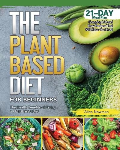 Cover image for The Plant-Based Diet for Beginners: The Health Benefits of Eating a Plant-Based Diet. 21-Day Meal Plan, Shopping List and Easy Recipes That Will Make You Drool