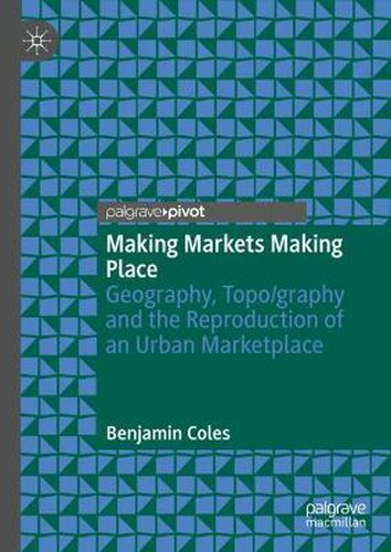 Cover image for Making Markets Making Place: Geography, Topo/graphy and the Reproduction of an Urban Marketplace