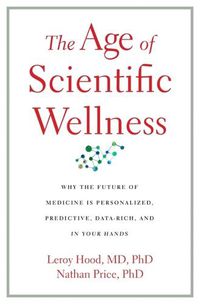 Cover image for The Age of Scientific Wellness: Why the Future of Medicine Is Personalized, Predictive, Data-Rich, and in Your Hands