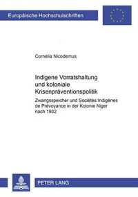 Cover image for Indigene Vorratshaltung und koloniale Krisenpraeventionspolitik: Zwangsspeicher und  Societes Indigenes de Prevoyance  in der Kolonie Niger nach 1932