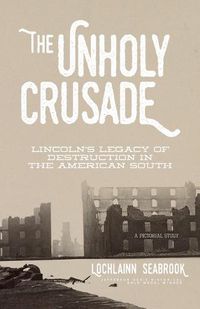 Cover image for The Unholy Crusade: Lincoln's Legacy of Destruction in the American South