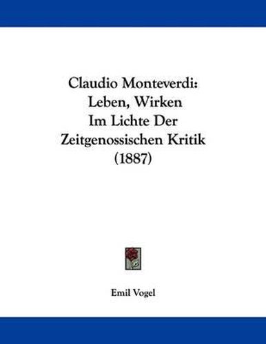 Claudio Monteverdi: Leben, Wirken Im Lichte Der Zeitgenossischen Kritik (1887)