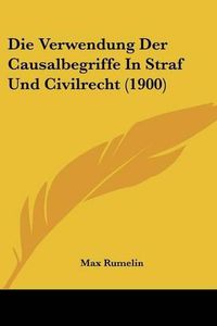 Cover image for Die Verwendung Der Causalbegriffe in Straf Und Civilrecht (1900)