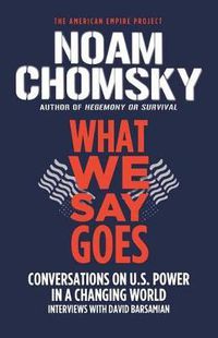 Cover image for What We Say Goes: Conversations on U.S. Power in a Changing World