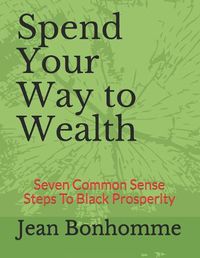 Cover image for Spend Your Way to Wealth: Seven Common Sense Steps To Black Prosperity