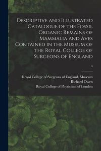 Cover image for Descriptive and Illustrated Catalogue of the Fossil Organic Remains of Mammalia and Aves Contained in the Museum of the Royal College of Surgeons of England; 4