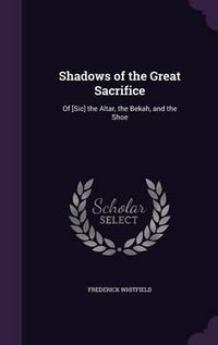 Cover image for Shadows of the Great Sacrifice: Of [Sic] the Altar, the Bekah, and the Shoe