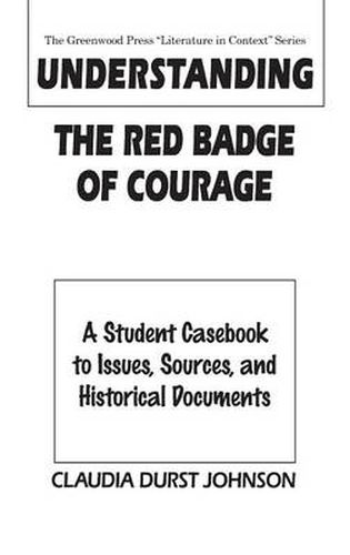 Understanding The Red Badge of Courage: A Student Casebook to Issues, Sources, and Historical Documents