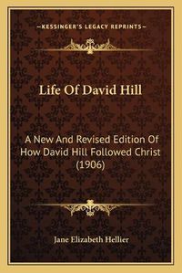Cover image for Life of David Hill: A New and Revised Edition of How David Hill Followed Christ (1906)