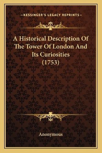 Cover image for A Historical Description of the Tower of London and Its Curiosities (1753)