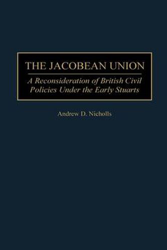 The Jacobean Union: A Reconsideration of British Civil Policies Under the Early Stuarts