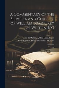 Cover image for A Commentary of the Services and Charges of William Lord Grey of Wilton, K.G