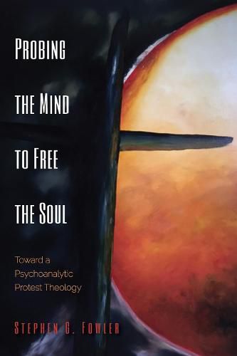 Cover image for Probing the Mind to Free the Soul: Toward a Psychoanalytic Protest Theology