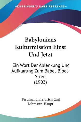 Cover image for Babyloniens Kulturmission Einst Und Jetzt: Ein Wort Der Ablenkung Und Aufklarung Zum Babel-Bibel-Streit (1903)