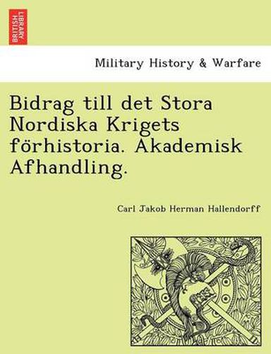 Bidrag Till Det Stora Nordiska Krigets Fo Rhistoria. Akademisk Afhandling.