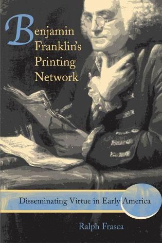 Benjamin Franklin's Printing Network: Disseminating Virtue in Early America