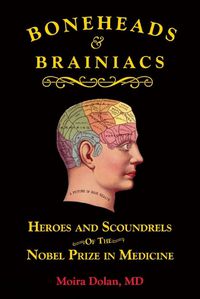 Cover image for Boneheads and Brainiacs: Heroes and Scoundrels of the Nobel Prize in Medicine