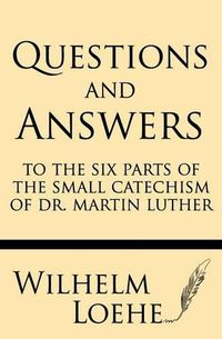 Cover image for Questions and Answers to the Six Parts of the Small Catechism of Dr. Martin Luther