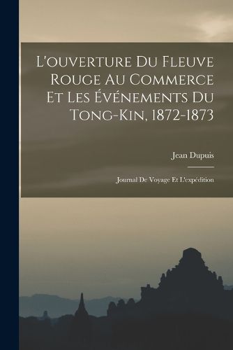 Cover image for L'ouverture Du Fleuve Rouge Au Commerce Et Les Evenements Du Tong-Kin, 1872-1873