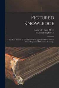 Cover image for Pictured Knowledge; the New Method of Visual Instruction Applied to Child Interest, School Subjects and Character Training ..