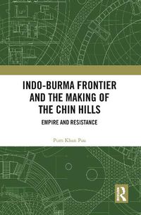 Cover image for Indo-Burma Frontier and the Making of the Chin Hills: Empire and Resistance