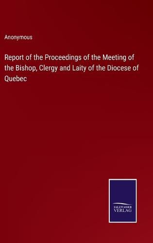 Cover image for Report of the Proceedings of the Meeting of the Bishop, Clergy and Laity of the Diocese of Quebec