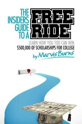 Cover image for The Insiders Guide to a Free Ride: Winning $500,000 of Scholarships for College Was Easy, Learn How