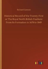 Cover image for Historical Record of the Twenty-First or The Royal North British Fusiliers: From Its Formation in 1678 to 1849