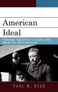 Cover image for American Ideal: Theodore Roosevelt's Search for American Individualism