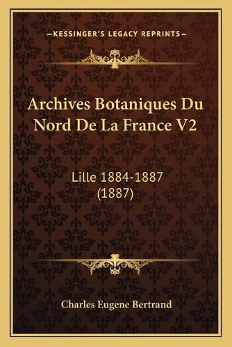 Archives Botaniques Du Nord de La France V2: Lille 1884-1887 (1887)