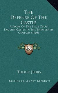 Cover image for The Defense of the Castle: A Story of the Siege of an English Castle in the Thirteenth Century (1903)