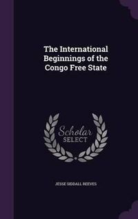 Cover image for The International Beginnings of the Congo Free State