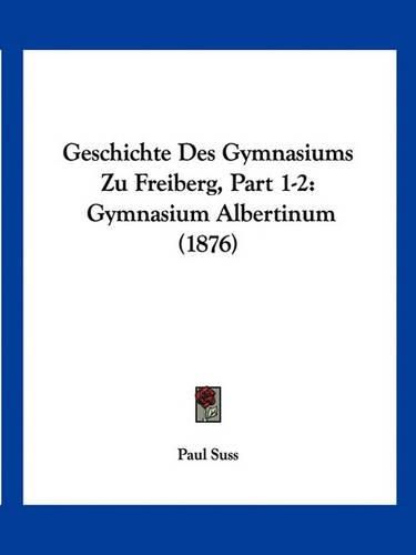 Cover image for Geschichte Des Gymnasiums Zu Freiberg, Part 1-2: Gymnasium Albertinum (1876)