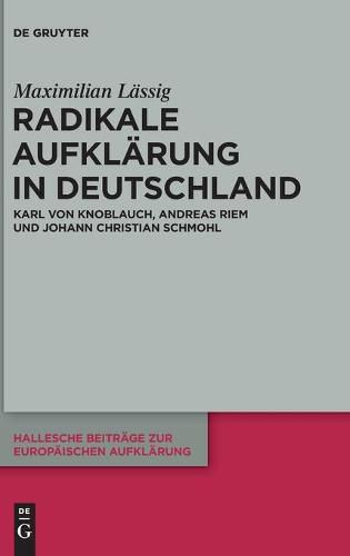 Radikale Aufklarung in Deutschland: Karl Von Knoblauch, Andreas Riem Und Johann Christian Schmohl