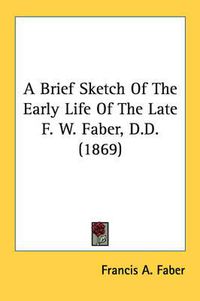 Cover image for A Brief Sketch of the Early Life of the Late F. W. Faber, D.D. (1869)