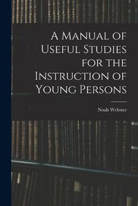 Cover image for A Manual of Useful Studies for the Instruction of Young Persons