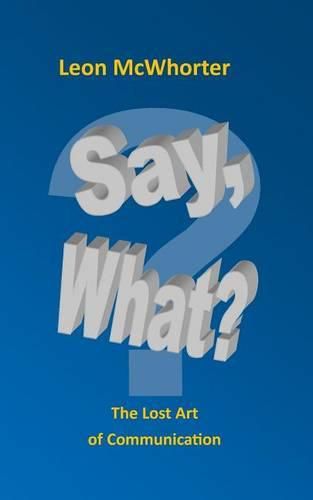 Say, what?: The Lost Art of Communication