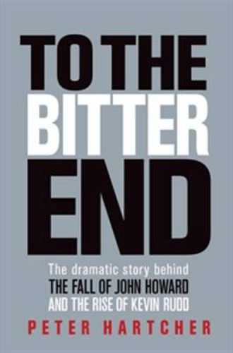Cover image for To the Bitter End: The dramatic story of the fall of John Howard and the rise of Kevin Rudd