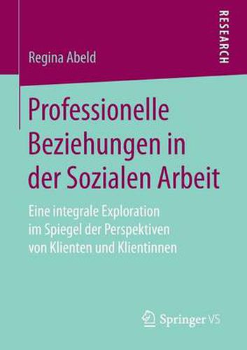 Cover image for Professionelle Beziehungen in der Sozialen Arbeit: Eine integrale Exploration im Spiegel der Perspektiven von Klienten und Klientinnen