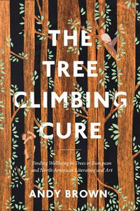 Cover image for The Tree Climbing Cure: Finding Wellbeing in Trees in European and North American Literature and Art