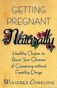 Cover image for Getting Pregnant Naturally: Healthy Choices to Boost Your Chances of Conceiving without Fertility Drugs
